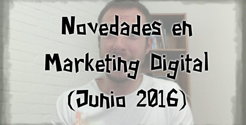 Novedades en Marketing Digital y Redes Sociales (Junio 2016)