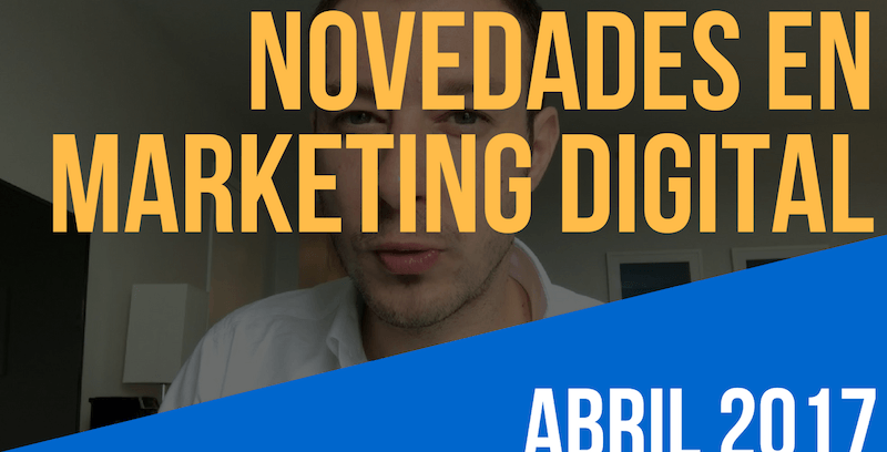 Marketing Digital 2017: Novedades en abril